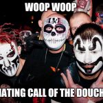 If you say woop woop you are a douche | WOOP WOOP; THE MATING CALL OF THE DOUCHEBAG | image tagged in juggalos,memes,funny memes | made w/ Imgflip meme maker