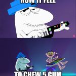 Big Nose Push Pink Panther With A Music Instruments | HOW IT FEEL; TO CHEW 5 GUM | image tagged in big nose push pink panther with a music instruments | made w/ Imgflip meme maker