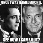 archiebeforecary | ONCE I WAS NAMED ARCHIE. SEE HOW I CAME OUT? | image tagged in archiebeforecary | made w/ Imgflip meme maker