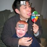 Stealing candy from a baby | ME; YOUR MEME; YOU | image tagged in stealing candy from a baby | made w/ Imgflip meme maker