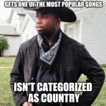 Oldtown road | GETS ONE OF THE MOST POPULAR SONGS; ISN'T CATEGORIZED AS COUNTRY | image tagged in oldtown road | made w/ Imgflip meme maker