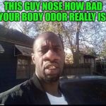 Should've scrubbed a little harder! | THIS GUY NOSE HOW BAD YOUR BODY ODOR REALLY IS. | image tagged in big nose,nixieknox,memes | made w/ Imgflip meme maker