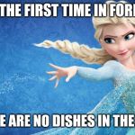 Frozen | FOR THE FIRST TIME IN FOREVER; THERE ARE NO DISHES IN THE SINK | image tagged in frozen | made w/ Imgflip meme maker