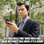 Cell phone guy | GETTING CALLS THAT RING ONCE AND HANG UP? DON’T CALL BACK; IT’S A SCAM | image tagged in cell phone guy | made w/ Imgflip meme maker