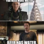 Loki | YOU NEED MORE WATER; BEER HAS WATER. | image tagged in loki | made w/ Imgflip meme maker