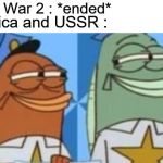 Spongebob Fish Cops Smirk | World War 2 : *ended*; America and USSR : | image tagged in spongebob fish cops smirk | made w/ Imgflip meme maker