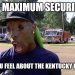 weirdo | SO MAXIMUM SECURITY, HOW DO YOU FEEL ABOUT THE KENTUCKY DERBY D.Q.? | image tagged in weirdo | made w/ Imgflip meme maker