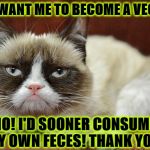 BECOME VEGAN | YOU WANT ME TO BECOME A VEGAN? NO! I'D SOONER CONSUME MY OWN FECES! THANK YOU! | image tagged in become vegan | made w/ Imgflip meme maker