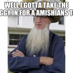 Amish Style | WELL I GOTTA TAKE THE BUGGY IN FOR A AMISHIANS TEST | image tagged in amish style | made w/ Imgflip meme maker
