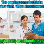Wolf in sheep’s hospital gown | The guy in room six thinks he’s a wolf.  What should we do? Don’t let his grandmother visit | image tagged in er doctors,little red riding hood | made w/ Imgflip meme maker