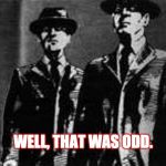 Well that was odd. | WELL, THAT WAS ODD. | image tagged in well that was odd | made w/ Imgflip meme maker