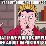 Todd what if there was | IF COMPLAINT ABOUT SONIC AND FUNNY LOGO WORKED; WHAT IF WE WOULD COMPLAIN LOUDER ABOUT IMPORTANT STUFF? | image tagged in todd what if there was | made w/ Imgflip meme maker