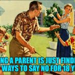 Maybe longer... | BEING A PARENT IS JUST FINDING NEW WAYS TO SAY NO FOR 18 YEARS | image tagged in nostalgic family,parenting,happy friday,readjusted | made w/ Imgflip meme maker