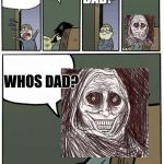 Stare dad | DAD ITS DARK IM SCARED; DAD? WHOS DAD? | image tagged in stare dad | made w/ Imgflip meme maker