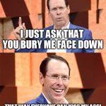 Randall Stephenson AT$T | I JUST ASK THAT YOU BURY ME FACE DOWN; THAT WAY EVERYONE CAN KISS MY ASS! | image tagged in randall stephenson att | made w/ Imgflip meme maker