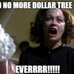 Mommy dearest  | I SAID NO MORE DOLLAR TREE GIFTS; EVERRRR!!!!! | image tagged in mommy dearest | made w/ Imgflip meme maker