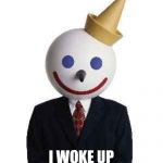 jack in the box | I WOKE UP LIKE THIS | image tagged in jack in the box | made w/ Imgflip meme maker