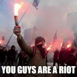 protest | YOU GUYS ARE A RIOT | image tagged in protest,riot,memes,funny,humor | made w/ Imgflip meme maker