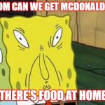 your mom | "MOM CAN WE GET MCDONALDS?"; "THERE'S FOOD AT HOME" | image tagged in your mom | made w/ Imgflip meme maker