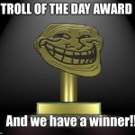 Troll of Day Award | TROLL OF THE DAY AWARD | image tagged in troll of day award | made w/ Imgflip meme maker