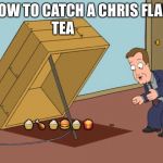 how to catch | HOW TO CATCH A CHRIS FLAIL; TEA; 🧁 🍗  🧁 🍔 🧁 🍟 | image tagged in how to catch | made w/ Imgflip meme maker