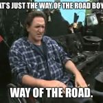 ray-trailer-park-boys | THAT'S JUST THE WAY OF THE ROAD BOYS, WAY OF THE ROAD. | image tagged in ray-trailer-park-boys,piss jugs | made w/ Imgflip meme maker