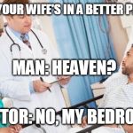 doctor | DOCTOR: YOUR WIFE'S IN A BETTER PLACE NOW; MAN: HEAVEN? DOCTOR: NO, MY BEDROOM | image tagged in doctor,take that,not yours anymore | made w/ Imgflip meme maker