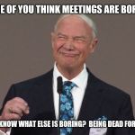 Condescending Jehovah's Witness | SOME OF YOU THINK MEETINGS ARE BORING; YOU KNOW WHAT ELSE IS BORING?  BEING DEAD FOREVER | image tagged in stephen lett,jehovah's witness,jehovas witness squirrel | made w/ Imgflip meme maker