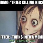 The average Twitter | MOMO: *TRIES KILLING KIDS*; TWITTER: *TURNS INTO A MEME* | image tagged in momo | made w/ Imgflip meme maker