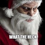 scary santa | HE SEES YOU WHEN YOUR SLEEPING AND HE KNOWS WHEN YOU’RE AWAKE; WHAT THE HECK | image tagged in scary santa | made w/ Imgflip meme maker