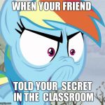 Triggered rainbow dash | WHEN YOUR FRIEND; TOLD YOUR  SECRET  IN THE  CLASSROOM | image tagged in triggered rainbow dash | made w/ Imgflip meme maker