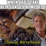 Chewie, We're Home | WHEN DAD'S TAKE THEIR SONS TO HOME DEPOT:; Chewie, We're home. | image tagged in chewie we're home | made w/ Imgflip meme maker