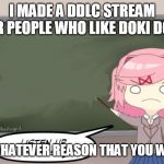 Natsuki Listen Up, Ya Little Shits DDLC | I MADE A DDLC STREAM FOR PEOPLE WHO LIKE DOKI DOKI. FOR WHATEVER REASON THAT YOU WOULD. | image tagged in natsuki listen up ya little shits ddlc | made w/ Imgflip meme maker