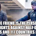 Bucky and Captain | madeformarvelguy.tumblr.com; TRUE FRIEND IS THE PERSON WHO FIGHTS AGAINST HALF OF THE AVENGERS AND 117 COUNTRIES FOR YOU | image tagged in bucky and captain | made w/ Imgflip meme maker