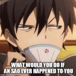 What would YOU do? | WHAT WOULD YOU DO IF AN SAO EVER HAPPENED TO YOU | image tagged in kirito stare | made w/ Imgflip meme maker