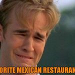 They made their Fajitas using Poblanos instead of green peppers and they added bacon. It will be missed | OUR FAVORITE MEXICAN RESTAURANT CLOSED | image tagged in crying dawson,worst day ever | made w/ Imgflip meme maker