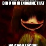 bloody chara | SOME ONE ELSE:HEY DID U NO IN ENDGAME THAT; NO SPOILERS!!!!! | image tagged in bloody chara,memes | made w/ Imgflip meme maker