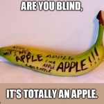 totally not a banana | ARE YOU BLIND, IT'S TOTALLY AN APPLE. | image tagged in totally not a banana | made w/ Imgflip meme maker