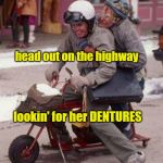 Born To Be Wild On Mothers Day! | get your MOTHER runnin'; head out on the highway; lookin' for her DENTURES; and whatever comes you way | image tagged in dumb  dumber motorcycle experience,mothers day,born to be wild,memes | made w/ Imgflip meme maker