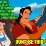 As a Man, or Growing Up. | BEING THE BEST YOU CAN BE, AS A MAN, IS NOT LIMITED TO PHYSICAL SKILL, CAR OWNERSHIP, AND HAVING A RELATIONSHIP. DON'T BE THIS GUY! | image tagged in beauty and the beast,adulting,male,boys,relationships,men | made w/ Imgflip meme maker