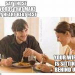 Well, it was nice knowing you pal. | SAY THOSE WORDS THAT MAKE MY HEART BEAT FAST; YOUR WIFE IS SITTING BEHIND US | image tagged in man woman date wine laughing blank,random,wife,big trouble | made w/ Imgflip meme maker