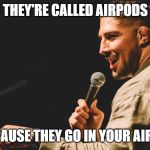Brendan Schaub | THEY'RE CALLED AIRPODS; 'CAUSE THEY GO IN YOUR AIRS | image tagged in brendan schaub | made w/ Imgflip meme maker
