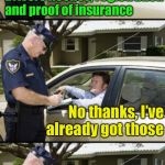 First timer | Drivers license, registration and proof of insurance; No thanks, I’ve already got those; But how much for that cool badge? | image tagged in your ticket sir,police | made w/ Imgflip meme maker