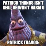 Patrick the thanos | PATRICK THANOS ISN'T REAL, HE WON'T HARM U; PATRICK THANOS: | image tagged in patrick the thanos | made w/ Imgflip meme maker