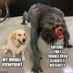 you monsters! | ANYONE THAT THINKS EVEN SLIGHTLY DIFFENTLY; MY MORAL VIEWPOINT | image tagged in golden retriever with monster | made w/ Imgflip meme maker