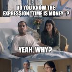 Just OK Surgeon commercial | DO YOU KNOW THE EXPRESSION "TIME IS MONEY" ? YEAH, WHY? YOU'RE BROKE. | image tagged in just ok surgeon commercial | made w/ Imgflip meme maker