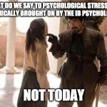 What Do We Say To | WHAT DO WE SAY TO PSYCHOLOGICAL STRESS AND ANXIETY IRONICALLY BROUGHT ON BY THE IB PSYCHOLOGY PAPER 2? NOT TODAY | image tagged in what do we say to | made w/ Imgflip meme maker