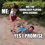 fight | ARE YOU GONNA KEEP PLAYING APEX LEGENDS; ME:; YES I PROMISE | image tagged in fight | made w/ Imgflip meme maker
