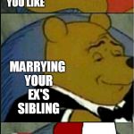 Winne the Pooh Tuxedo, Redneck, and regular | MARRYING SOMEONE YOU LIKE; MARRYING YOUR EX'S SIBLING; MARRYING YOUR COUSIN | image tagged in winne the pooh tuxedo redneck and regular | made w/ Imgflip meme maker