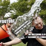 Ice Bucket Challenge | YOUTUBE; RECOMMENDATIONS SIMILAR TO THAT VIDEO; ME WATCHING 0.01 SECONDS OF A VIDEO | image tagged in ice bucket challenge | made w/ Imgflip meme maker